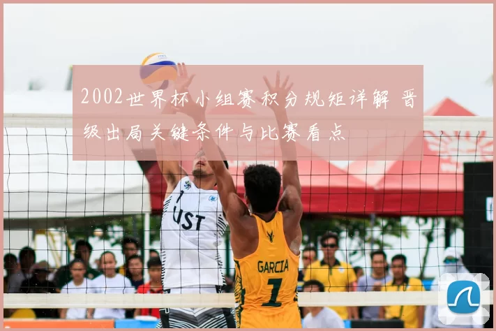 2002世界杯小组赛积分规矩详解 晋级出局关键条件与比赛看点